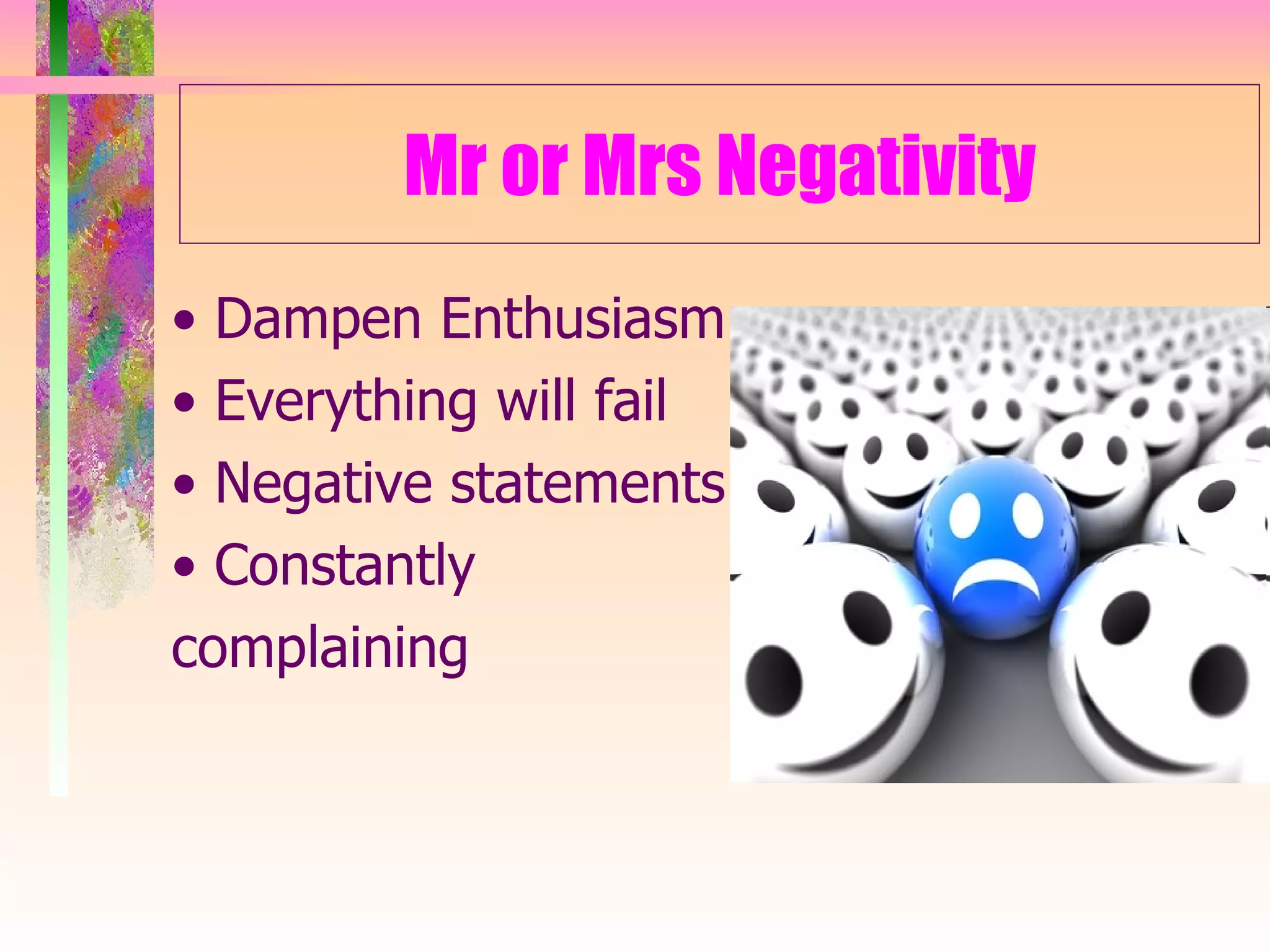 Mr or Mrs Negativity •  Dampen Enthusiasm •  Everything will fail •  Negative statements •  Constantly  complaining 