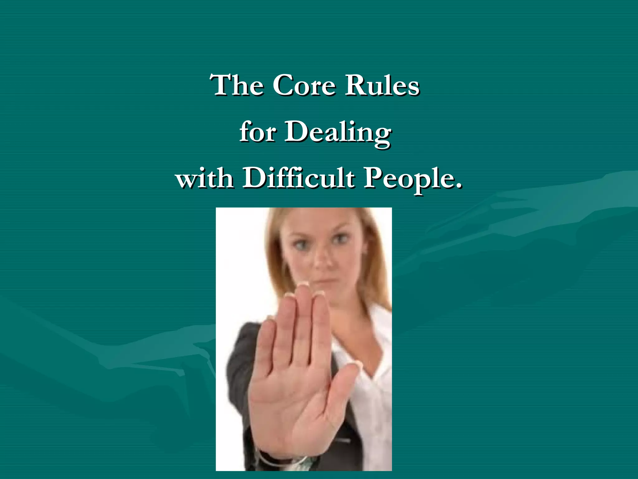 The Core RulesThe Core Rules
for Dealingfor Dealing
with Difficult People.with Difficult People.
 