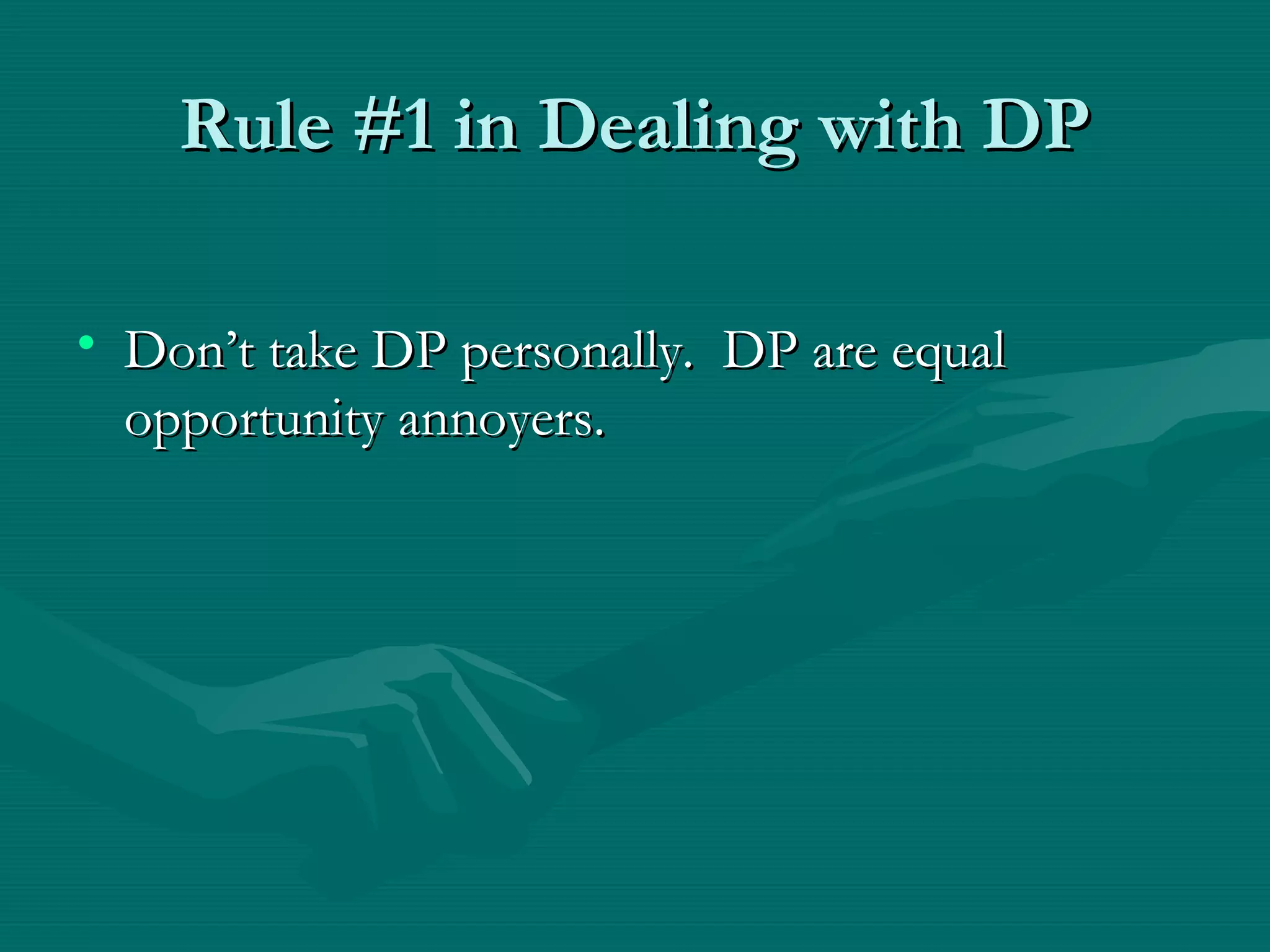 Rule #1 in Dealing with DPRule #1 in Dealing with DP
• Don’t take DP personally. DP are equalDon’t take DP personally. DP are equal
opportunity annoyers.opportunity annoyers.
 