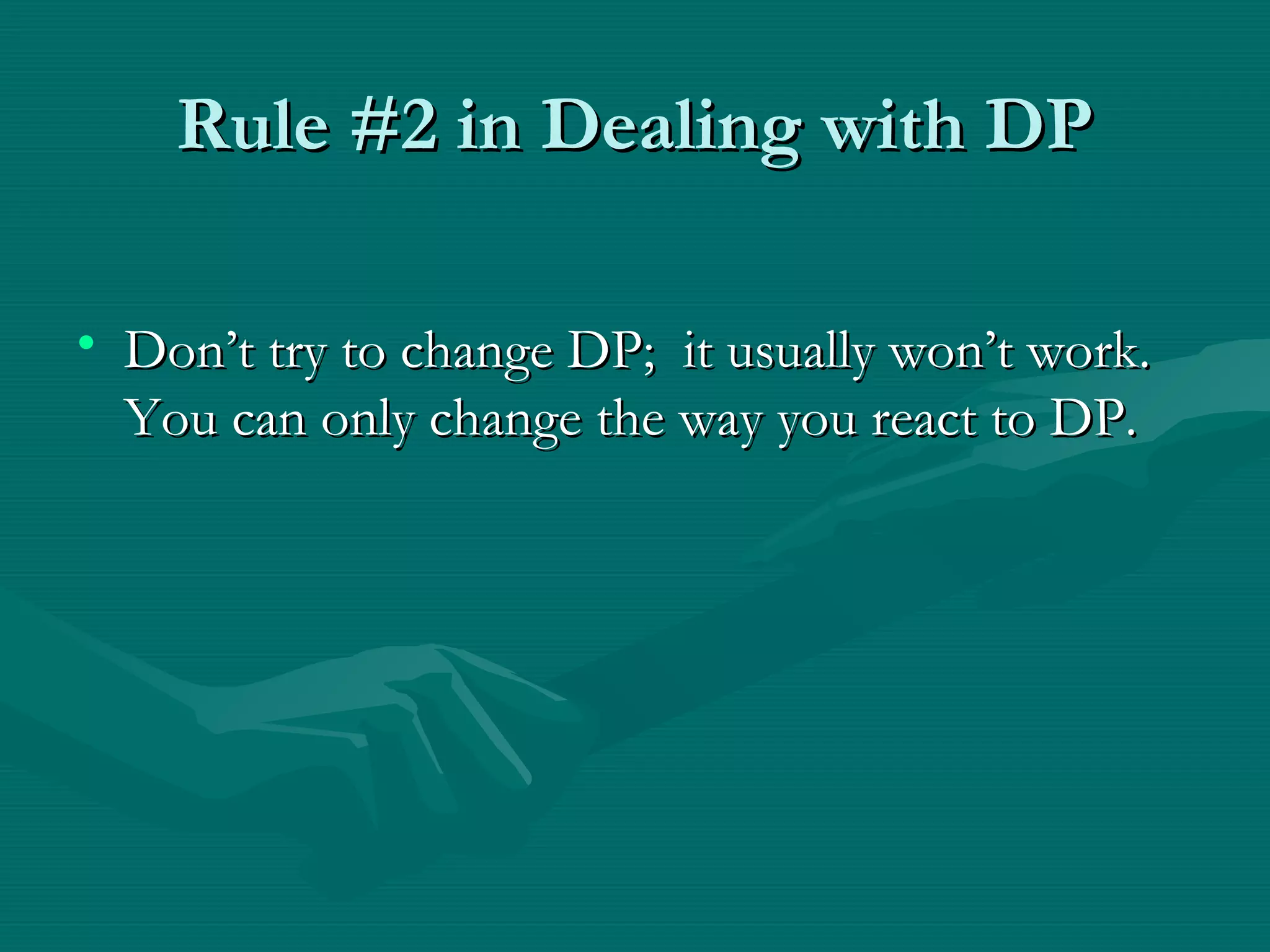 Rule #2 in Dealing with DPRule #2 in Dealing with DP
• Don’t try to change DP; it usually won’t work.Don’t try to change DP; it usually won’t work.
You can only change the way you react to DP.You can only change the way you react to DP.
 