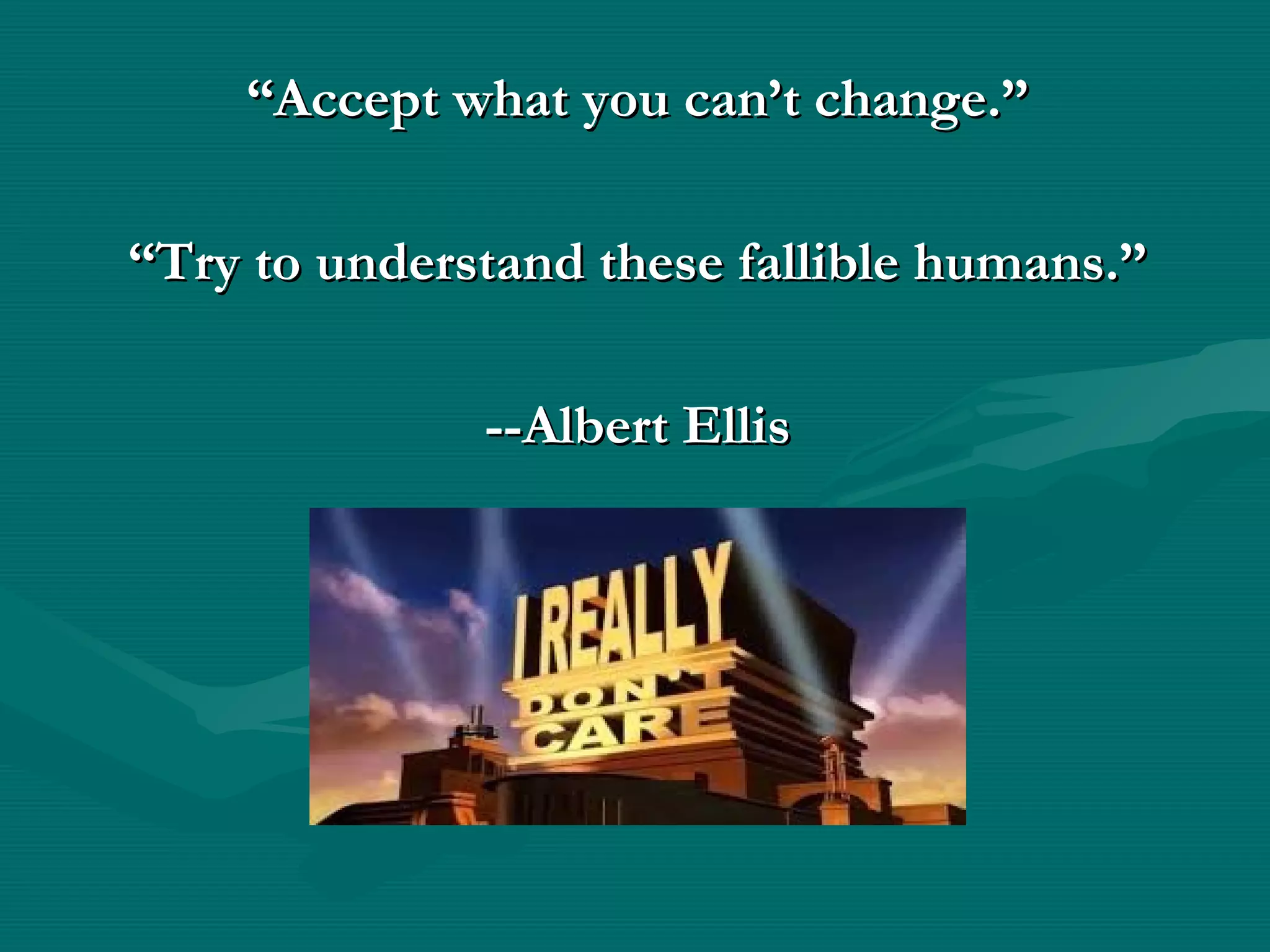 ““Accept what you can’t change.”Accept what you can’t change.”
““Try to understand these fallible humans.”Try to understand these fallible humans.”
--Albert Ellis--Albert Ellis
 