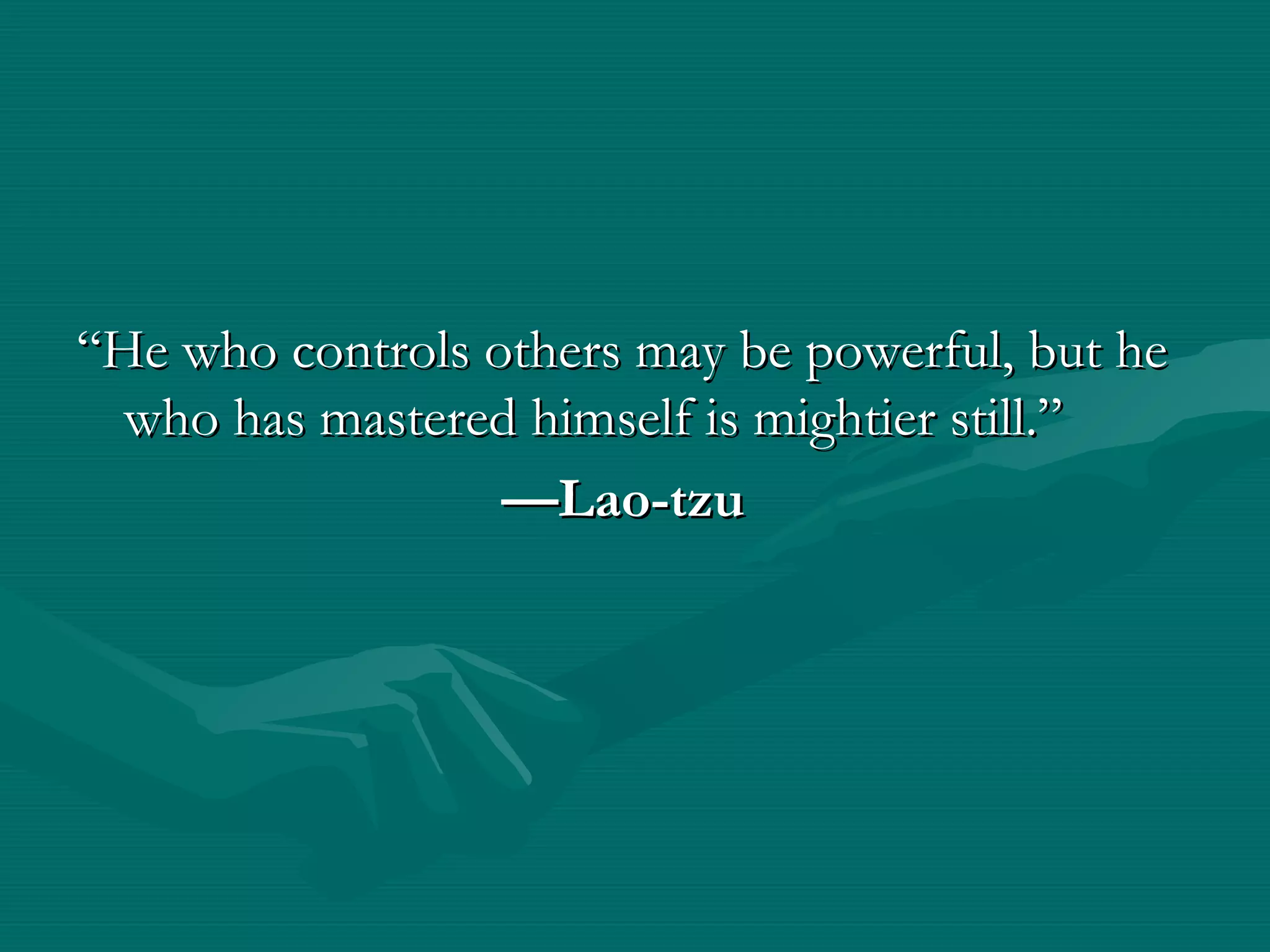 ““He who controls others may be powerful, but heHe who controls others may be powerful, but he
who has mastered himself is mightier still.”who has mastered himself is mightier still.”
——Lao-tzuLao-tzu
 