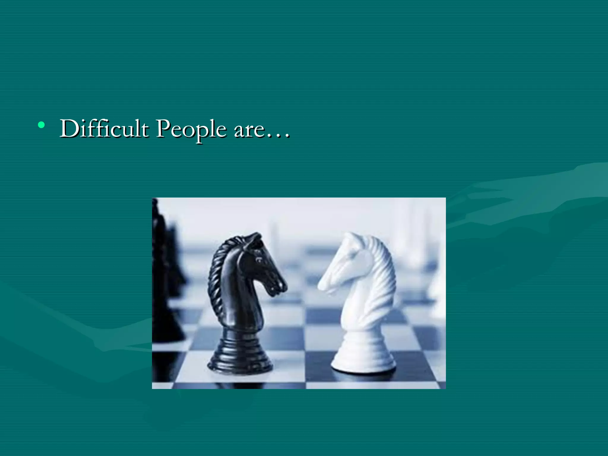 • Difficult People are…Difficult People are…
 