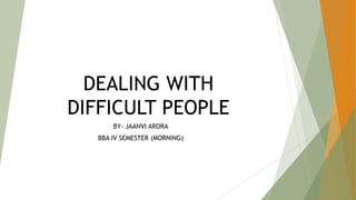 DEALING WITH
DIFFICULT PEOPLE
BY- JAANVI ARORA
BBA IV SEMESTER (MORNING)
 