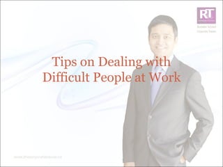 Tips on Dealing with
Difficult People at Work
 