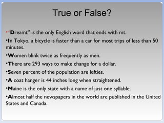True or False? <ul><li>“ D reamt” is the only English word that ends with mt. </li></ul><ul><li>I n Tokyo, a bicycle is fa...