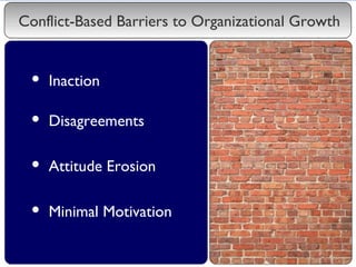 Conflict-Based Barriers to Organizational Growth <ul><li>Inaction </li></ul><ul><li>Disagreements </li></ul><ul><li>Attitu...