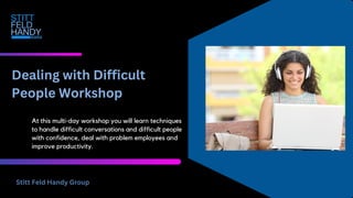Dealing with Difficult
People Workshop
Stitt Feld Handy Group
At this multi-day workshop you will learn techniques
to handle difficult conversations and difficult people
with confidence, deal with problem employees and
improve productivity.
 