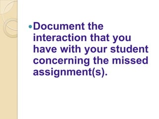 Document  the
interaction that you
have with your student
concerning the missed
assignment(s).
 