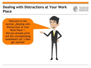 Dealing with Distractions at Your Work
Place

    Welcome to the
 section „Dealing with
  Distractions at Your
     Work Place “.
 Did you already print
 out the corresponding
 worksheet? Let´s then
      get started!
 