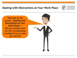Dealing with Distractions at Your Work Place


    Welcome to the
 section „Dealing with
  Distractions at Your
     Work Place “.
  Did you already print
 out the corresponding
 worksheet? Let us then
       get started!
 