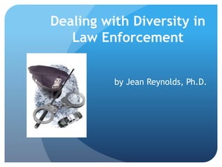 Dealing with Diversity in 
Law Enforcement 
by Jean Reynolds, Ph.D. 
 