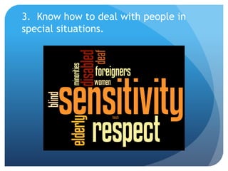 3. Know how to deal with people in 
special situations. 
 