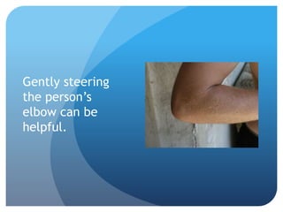 Gently steering 
the person’s 
elbow can be 
helpful. 
 