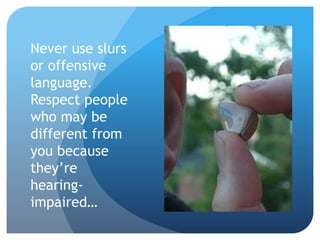 Never use slurs 
or offensive 
language. 
Respect people 
who may be 
different from 
you because 
they’re 
hearing-impaired… 
 