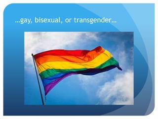 …gay, bisexual, or transgender… 
 
