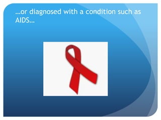 …or diagnosed with a condition such as 
AIDS… 
 