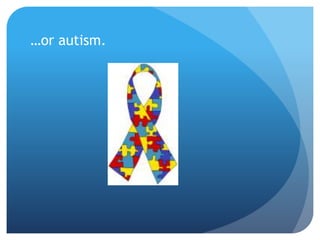 …or autism. 
 