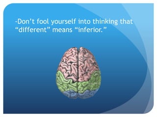 -Don’t fool yourself into thinking that 
“different” means “inferior.” 
 