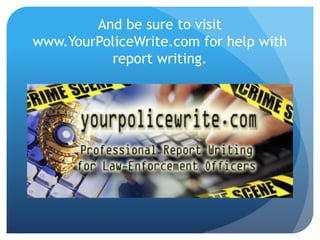 And be sure to visit 
www.YourPoliceWrite.com for help with 
report writing. 
 