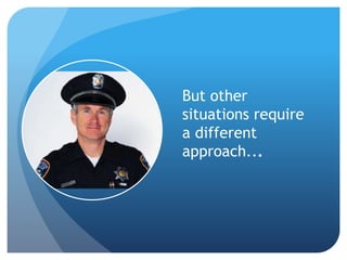 But other 
situations require 
a different 
approach... 
 