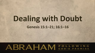 Dealing	
  with	
  Doubt
                       	
  
     Genesis	
  15:1–21;	
  16:1–16	
  
 