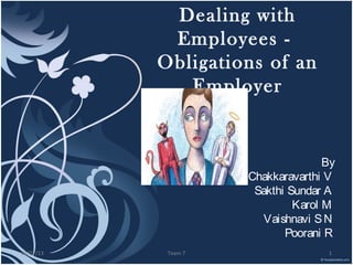 Dealing with
            Employees -
           Obligations of an
              Employer


                                    By
                     Chakkaravarthi V
                      Sakthi Sundar A
                              Karol M
                        Vaishnavi S N
                            Poorani R
03/27/13    Team 7                  1
 