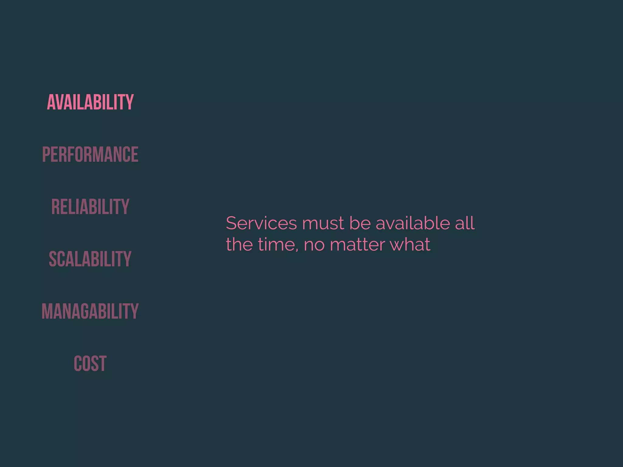 Availability
Performance
Reliability
Scalability
Managability
Cost
Services must be available all
the time, no matter what
 