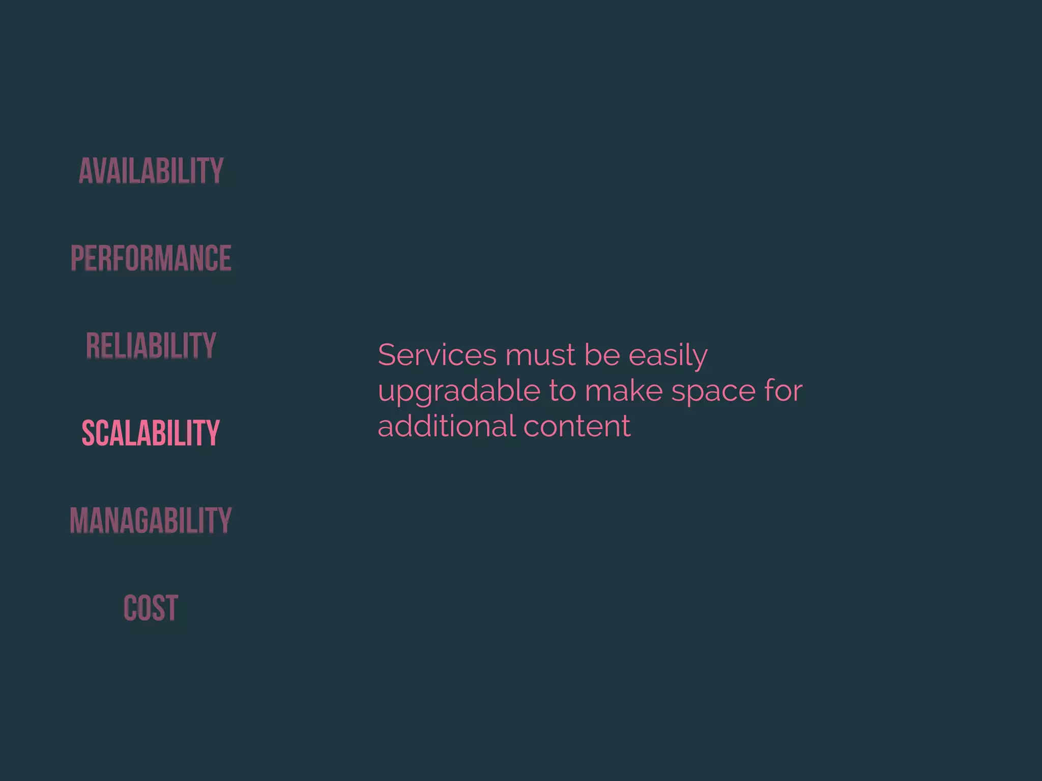 Availability
Performance
Reliability
Scalability
Managability
Cost
Services must be easily
upgradable to make space for
additional content
 