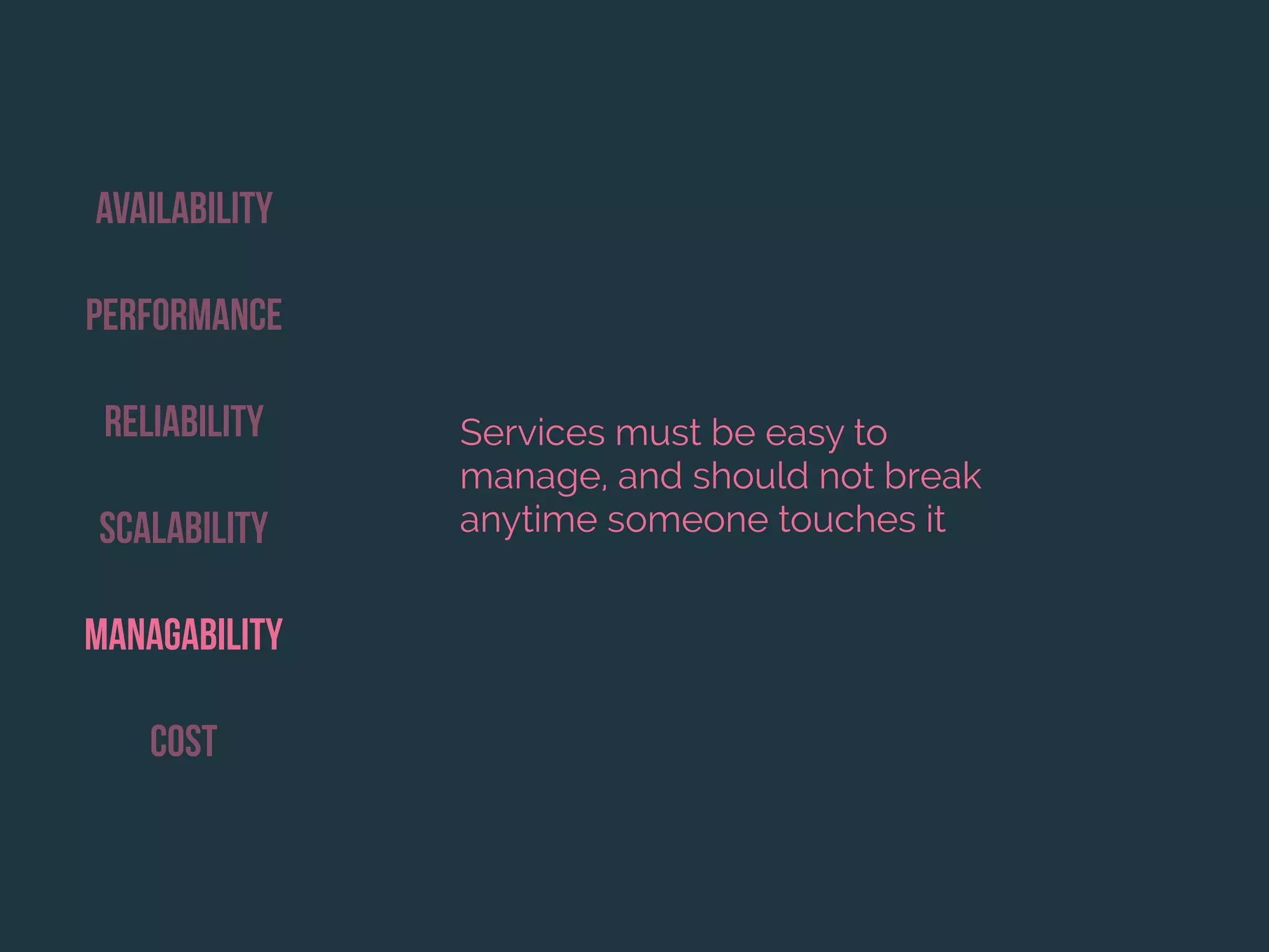 Availability
Performance
Reliability
Scalability
Managability
Cost
Services must be easy to
manage, and should not break
anytime someone touches it
 