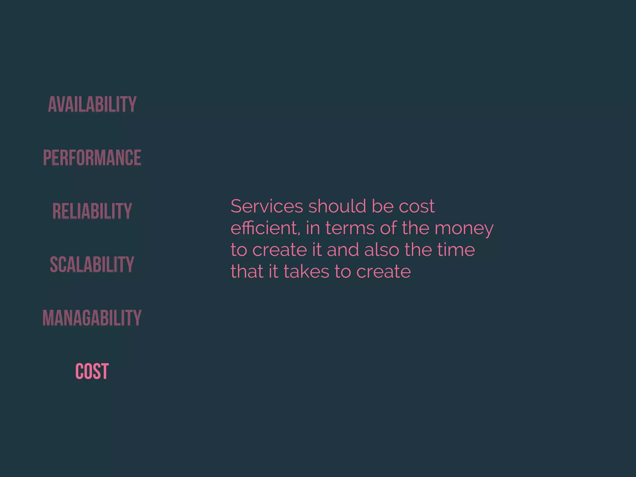 Availability
Performance
Reliability
Scalability
Managability
Cost
Services should be cost
eﬃcient, in terms of the money
to create it and also the time
that it takes to create
 