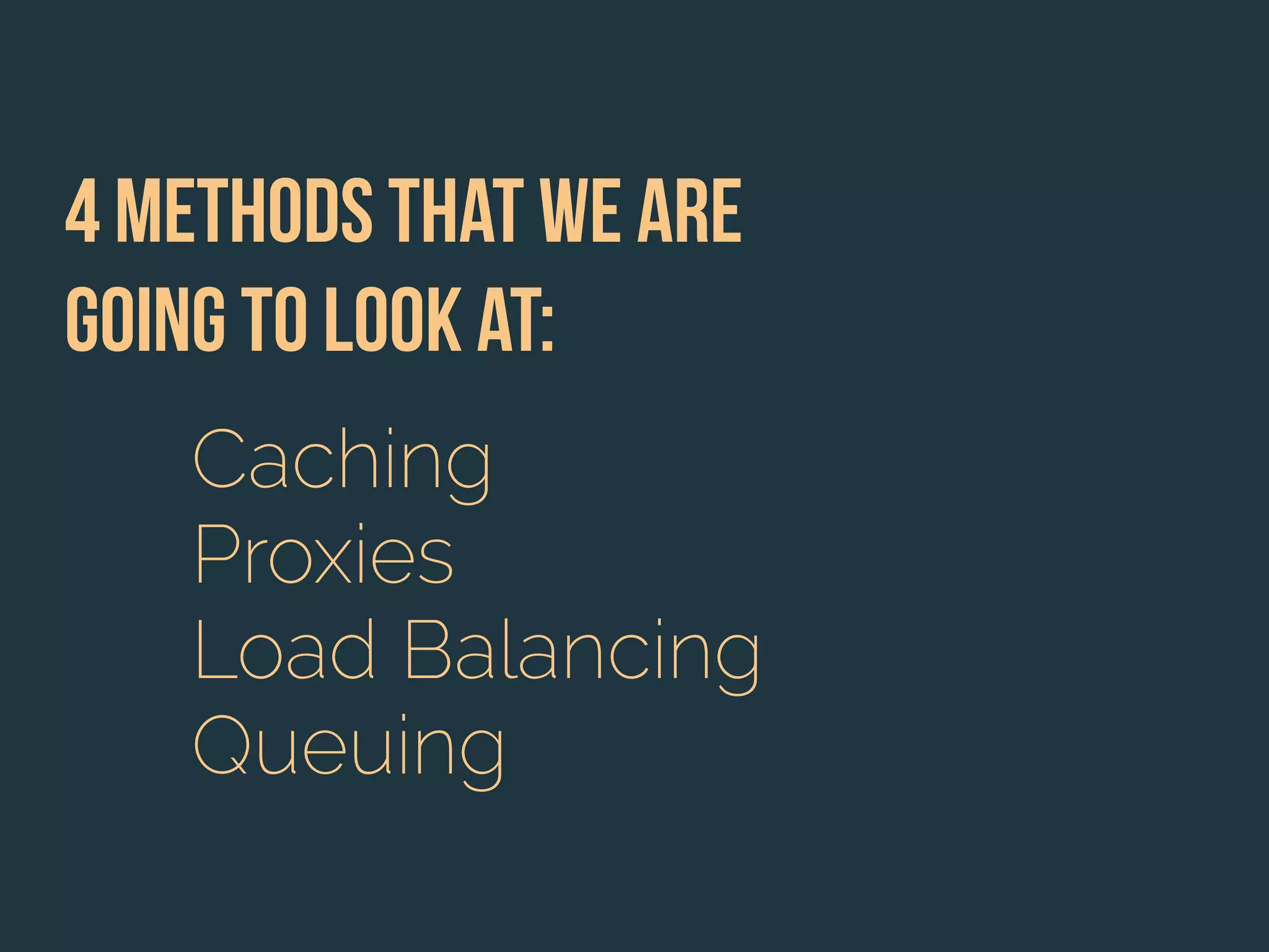 4 methods that we are
going to look at:
Caching
Proxies
Load Balancing
Queuing
 