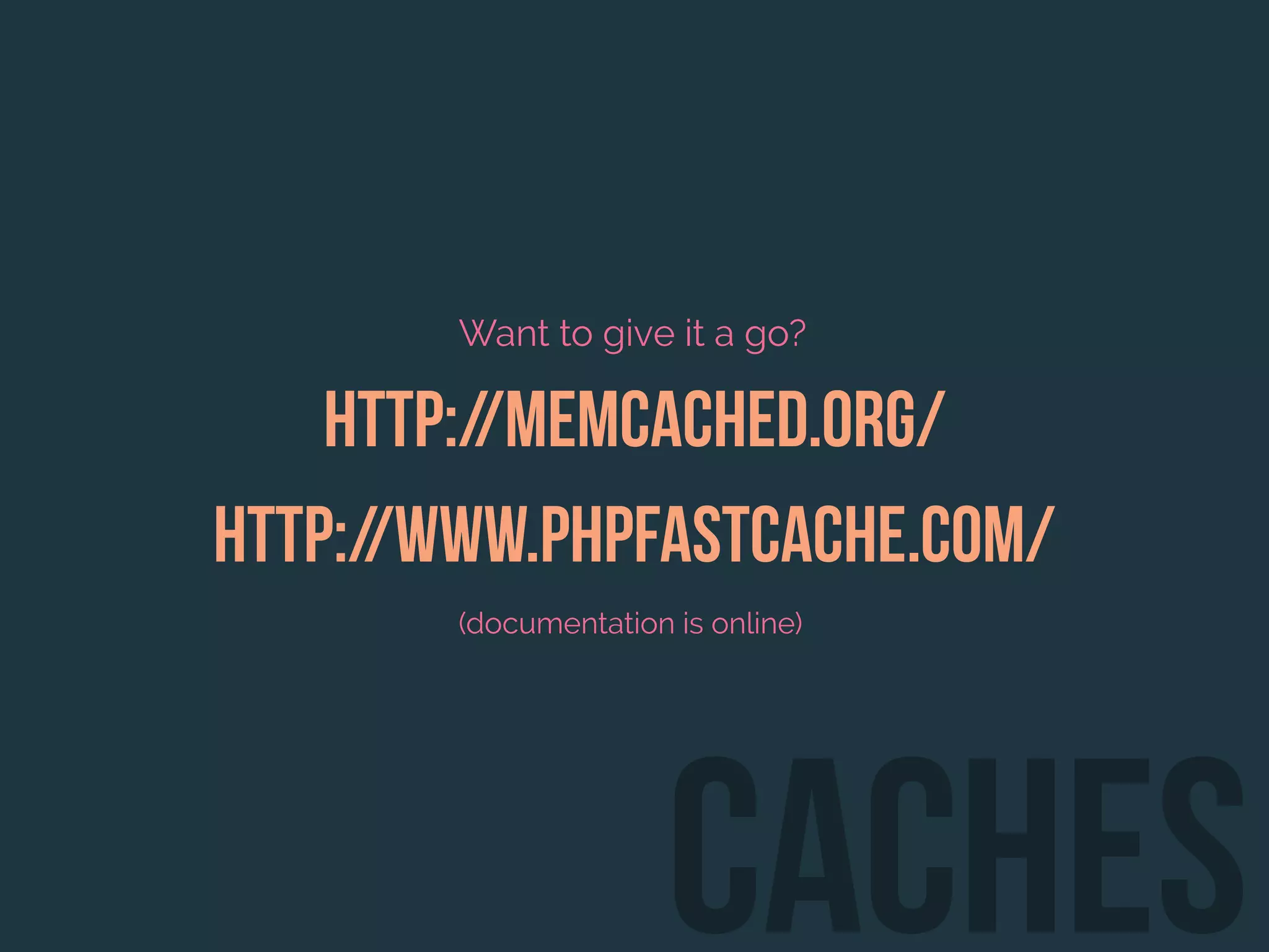 Want to give it a go?
http://memcached.org/
http://www.phpfastcache.com/
(documentation is online)
Caches
 