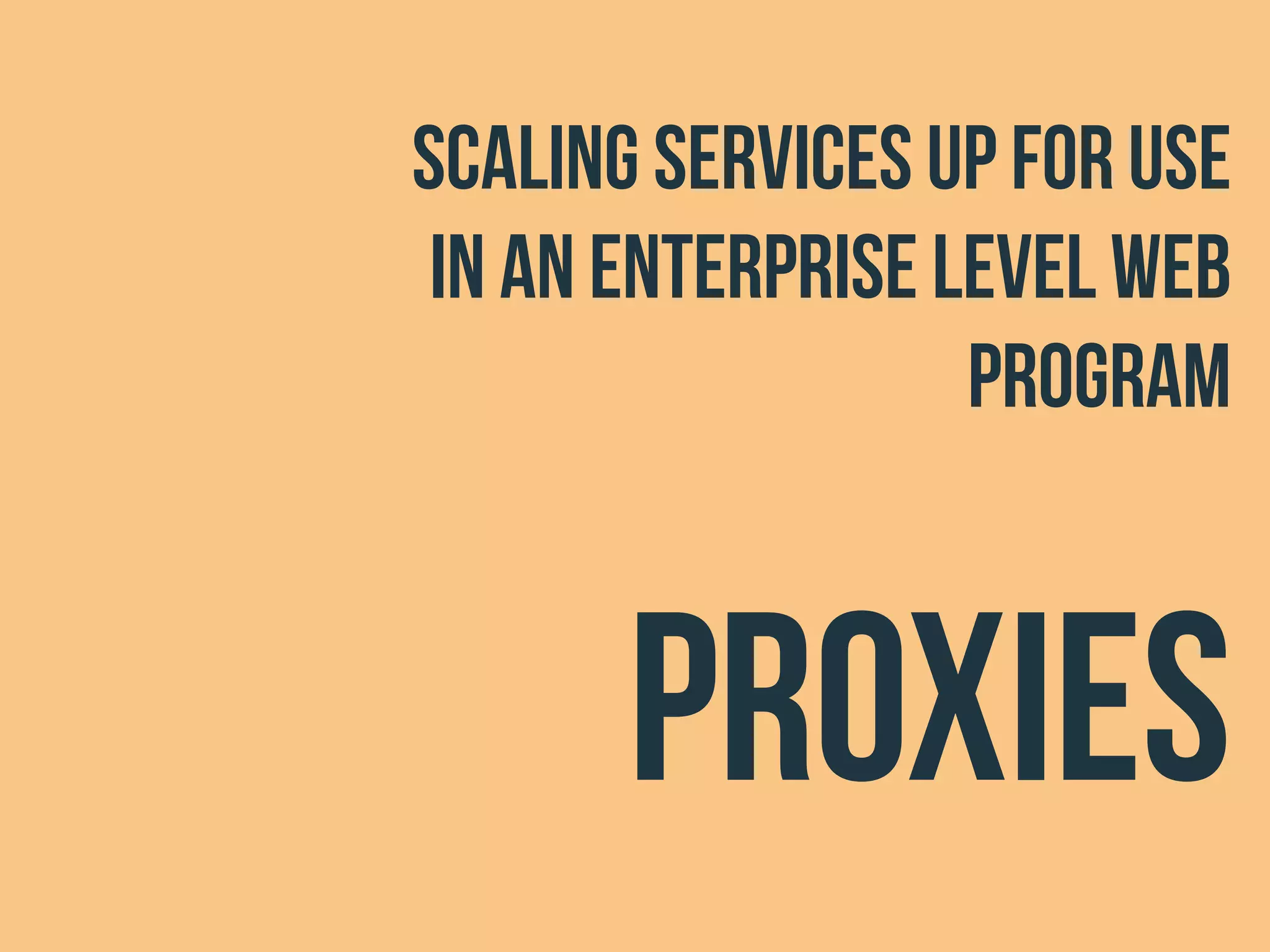 scaling services up for use
in an enterprise level web
program
proxies
 