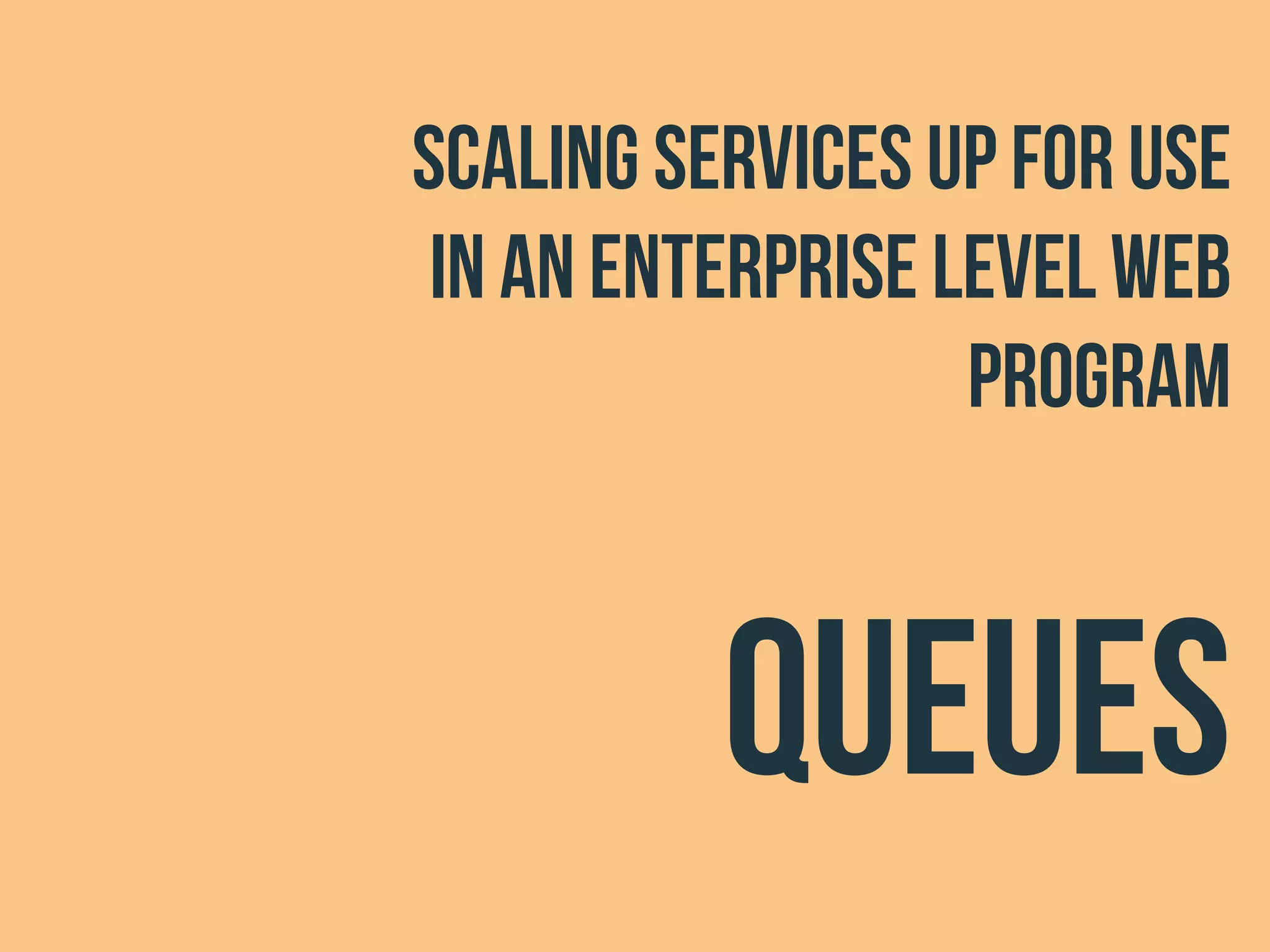 scaling services up for use
in an enterprise level web
program
queues
 