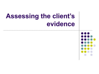 Assessing the client’s
            evidence
 