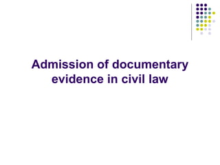 Admission of documentary
  evidence in civil law
 