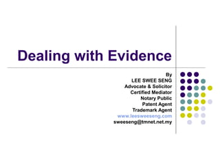 Dealing with Evidence
                                  By
                   LEE SWEE SENG
                 Advocate & Solicitor
                   Certified Mediator
                       Notary Public
                        Patent Agent
                    Trademark Agent
              www.leesweeseng.com
             sweeseng@tmnet.net.my
 