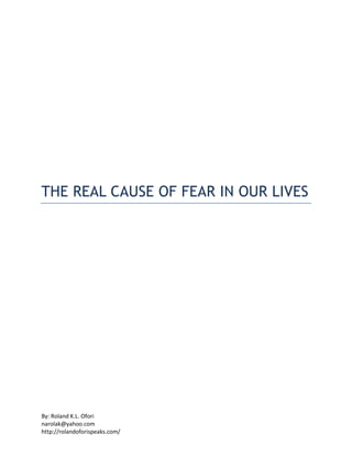By: Roland K.L. Ofori
narolak@yahoo.com
http://rolandoforispeaks.com/
THE REAL CAUSE OF FEAR IN OUR LIVES
 
