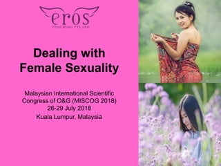 Dealing with
Female Sexuality
Malaysian International Scientific
Congress of O&G (MISCOG 2018)
26-29 July 2018
Kuala Lumpur, Malaysia
 