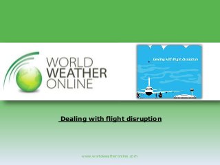 www.worldweatheronline.com
Dealing with flight disruption
 