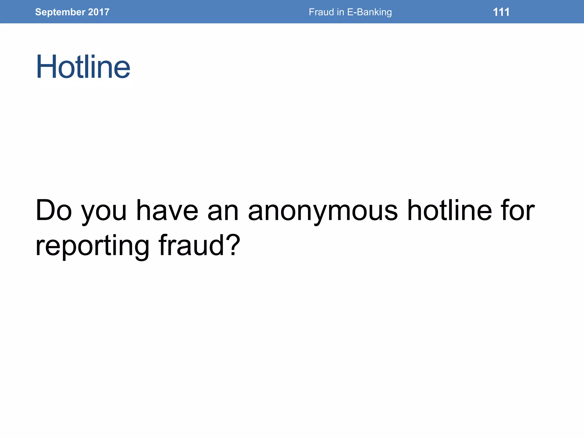 Hotline
Do you have an anonymous hotline for
reporting fraud?
September 2017 Fraud in E-Banking 111
 