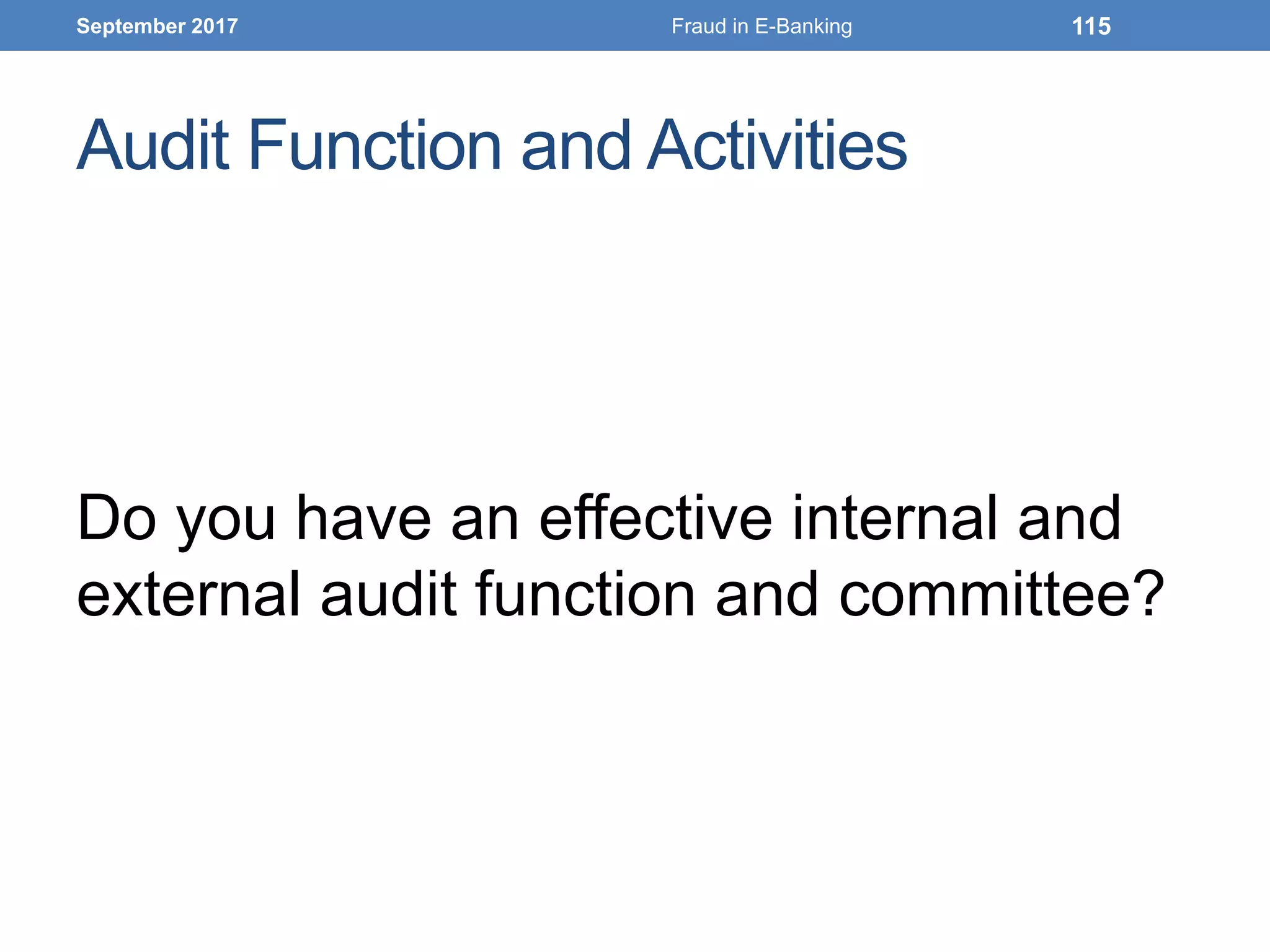 Audit Function and Activities
Do you have an effective internal and
external audit function and committee?
September 2017 Fraud in E-Banking 115
 