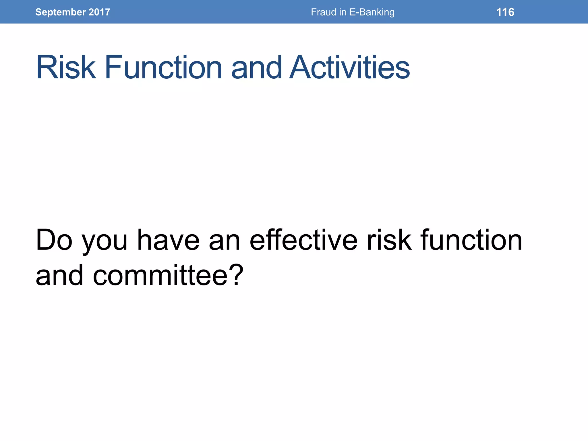 Risk Function and Activities
Do you have an effective risk function
and committee?
September 2017 Fraud in E-Banking 116
 