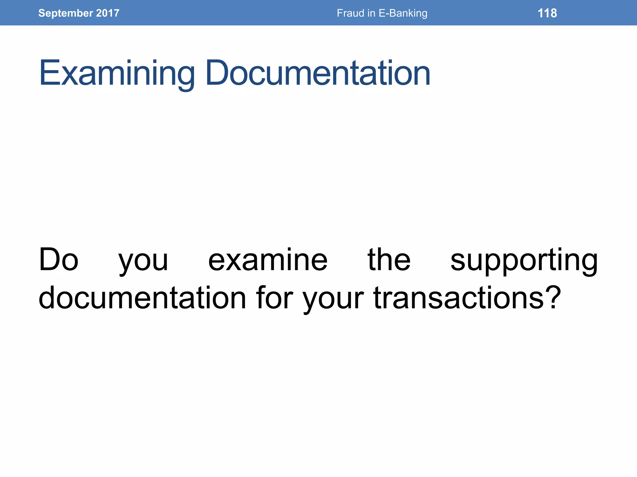 Examining Documentation
Do you examine the supporting
documentation for your transactions?
September 2017 Fraud in E-Banking 118
 