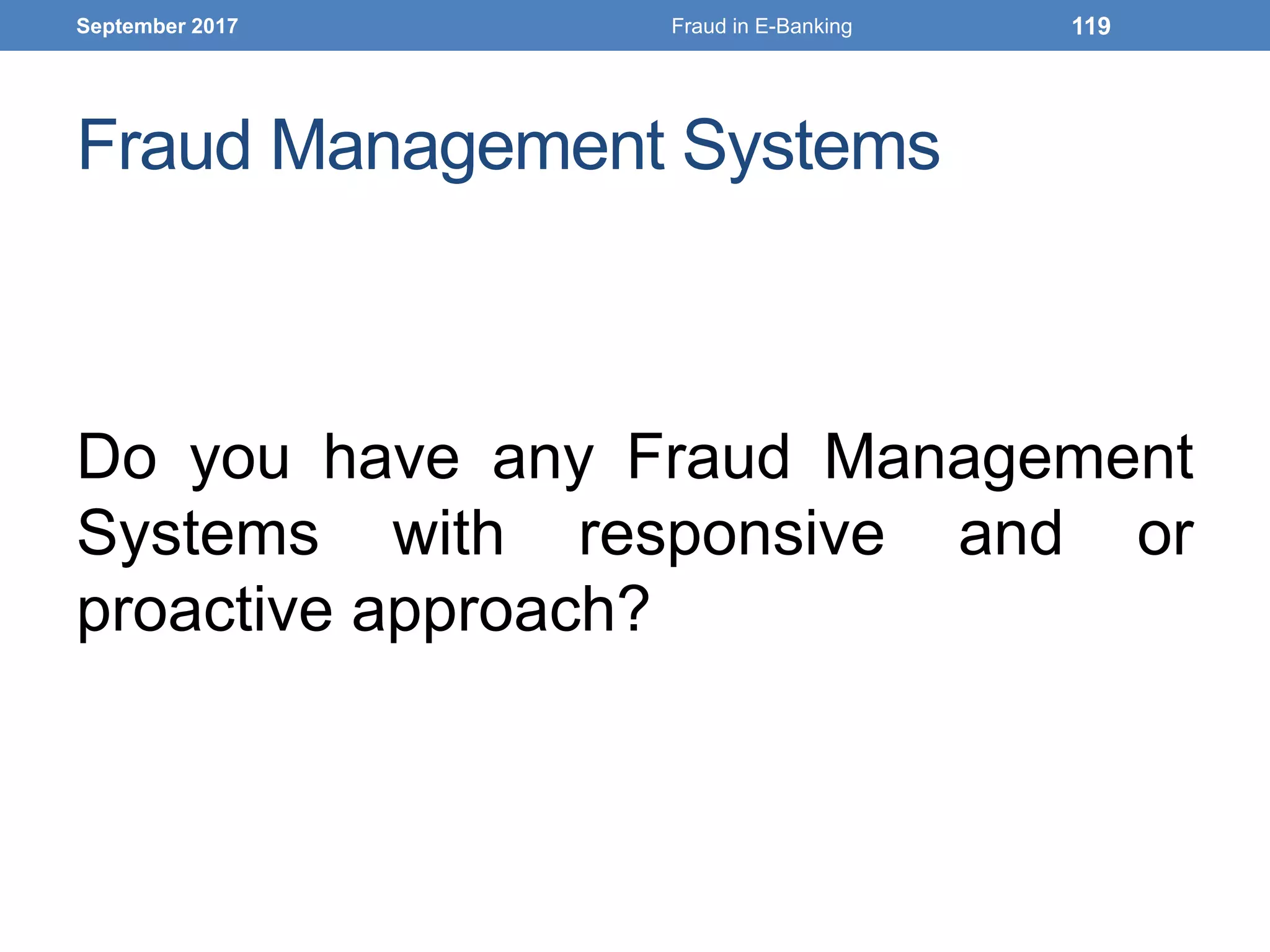 Fraud Management Systems
Do you have any Fraud Management
Systems with responsive and or
proactive approach?
September 2017 Fraud in E-Banking 119
 
