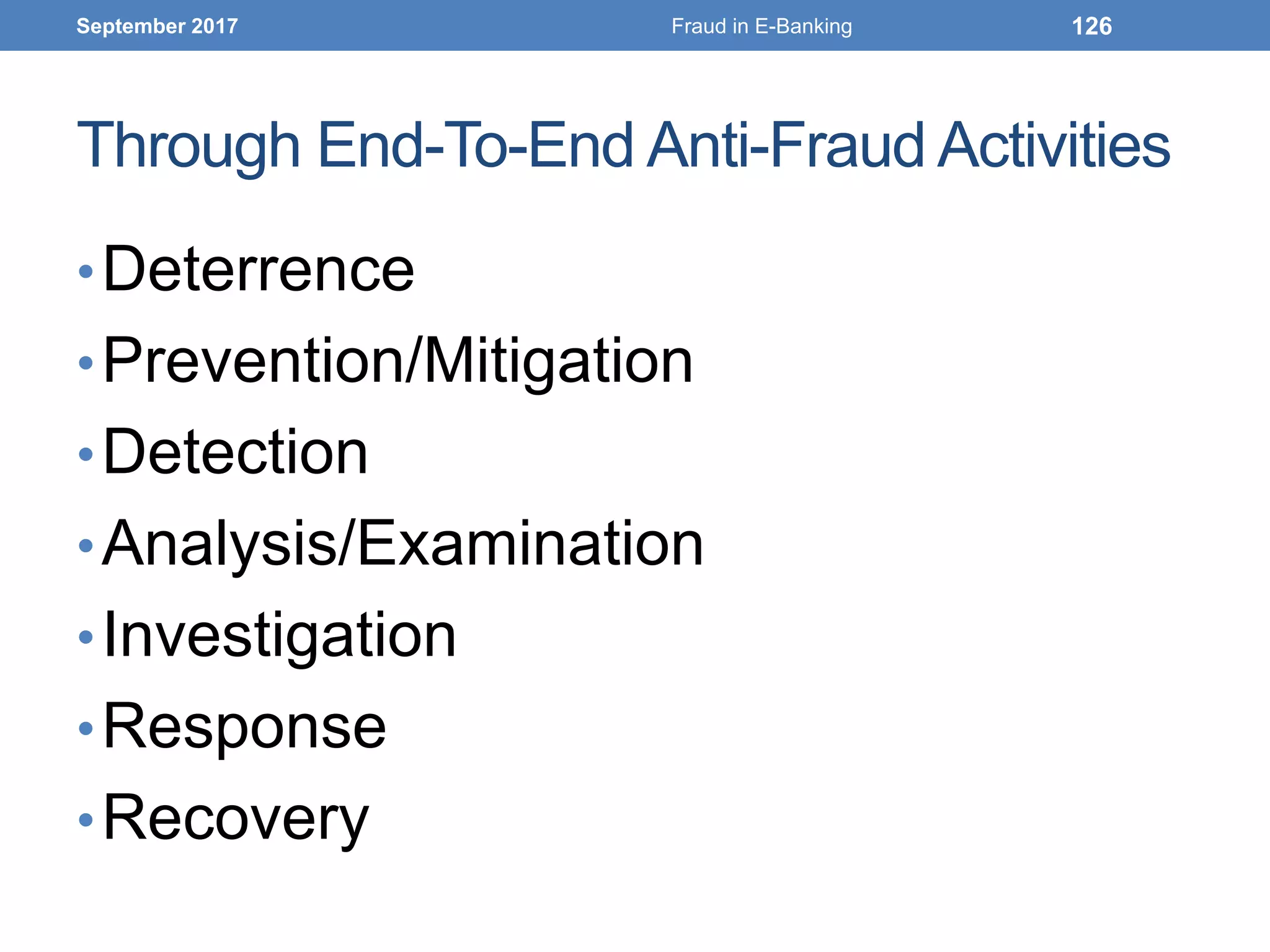 Through End-To-End Anti-Fraud Activities
•Deterrence
•Prevention/Mitigation
•Detection
•Analysis/Examination
•Investigation
•Response
•Recovery
September 2017 Fraud in E-Banking 126
 