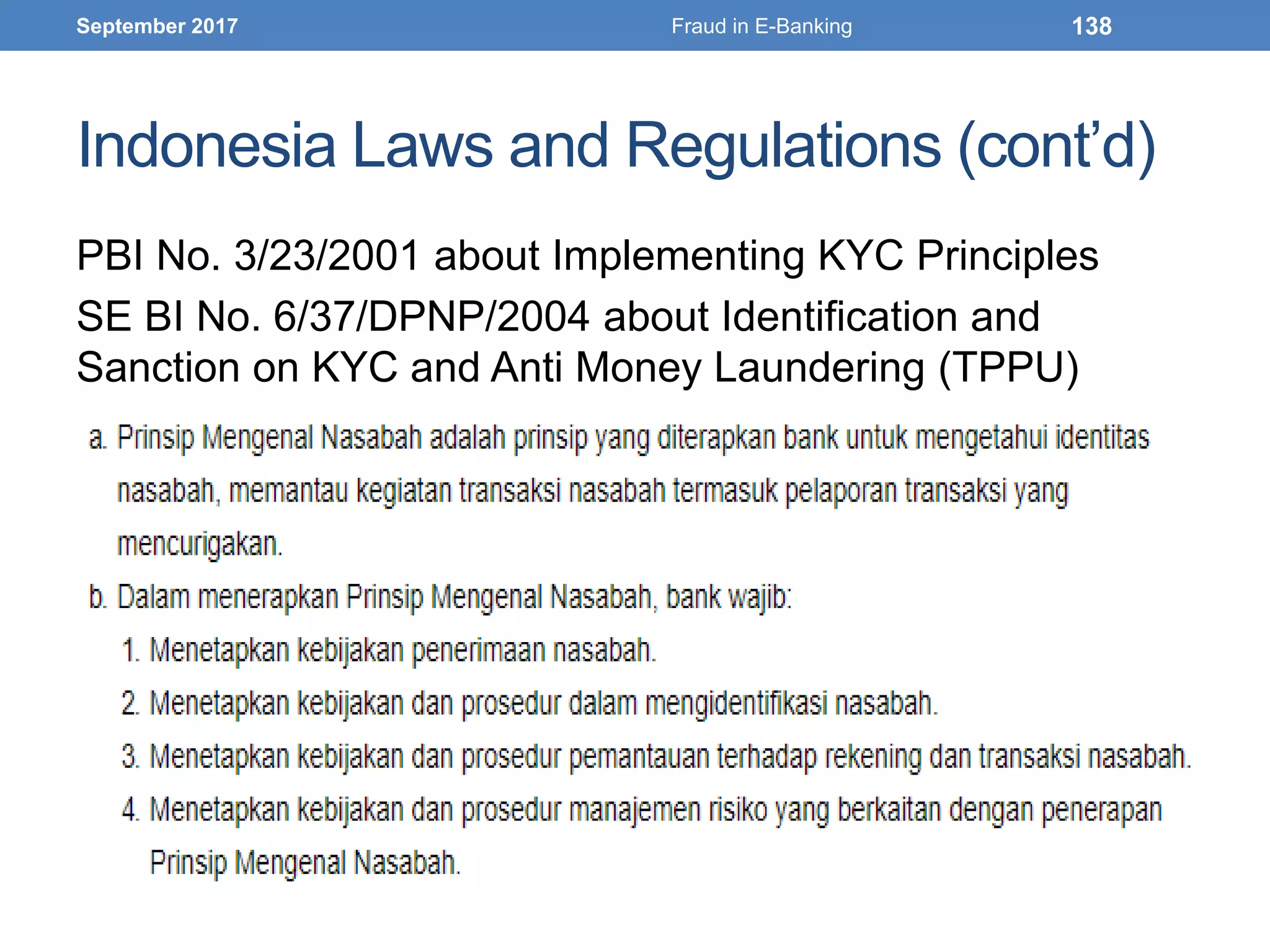 Indonesia Laws and Regulations (cont’d)
PBI No. 3/23/2001 about Implementing KYC Principles
SE BI No. 6/37/DPNP/2004 about Identification and
Sanction on KYC and Anti Money Laundering (TPPU)
September 2017 Fraud in E-Banking 138
 