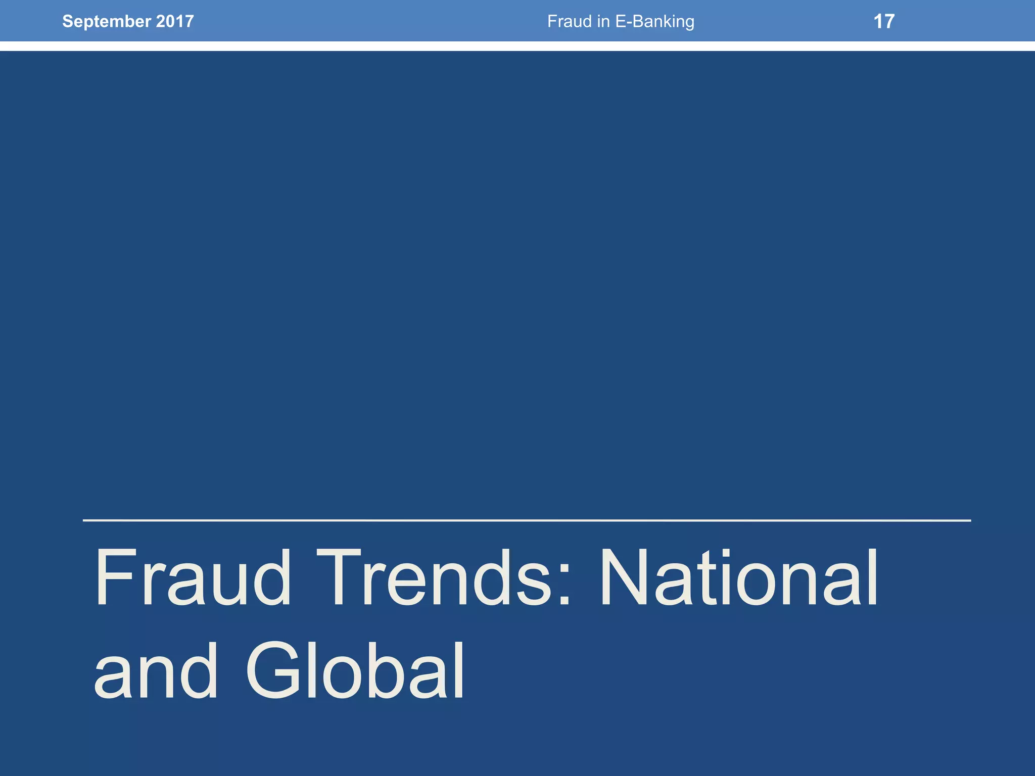 Fraud Trends: National
and Global
September 2017 Fraud in E-Banking 17
 