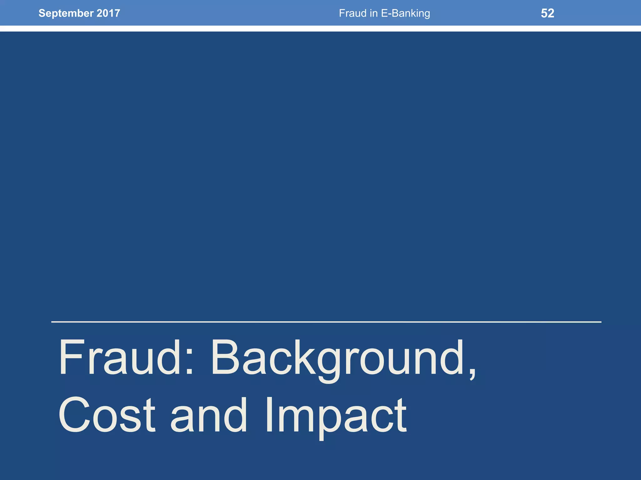 Fraud: Background,
Cost and Impact
September 2017 Fraud in E-Banking 52
 
